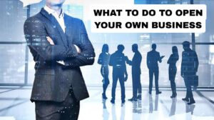 What to do to open Your own Business 
